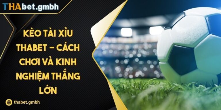 Kèo Tài Xỉu THABET - Cách Chơi Và Kinh Nghiệm Thắng Lớn 5 Kèo Tài Xỉu THABET - Cách Chơi Và Kinh Nghiệm Thắng Lớn
